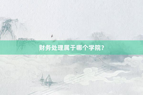 财务处理属于哪个学院？